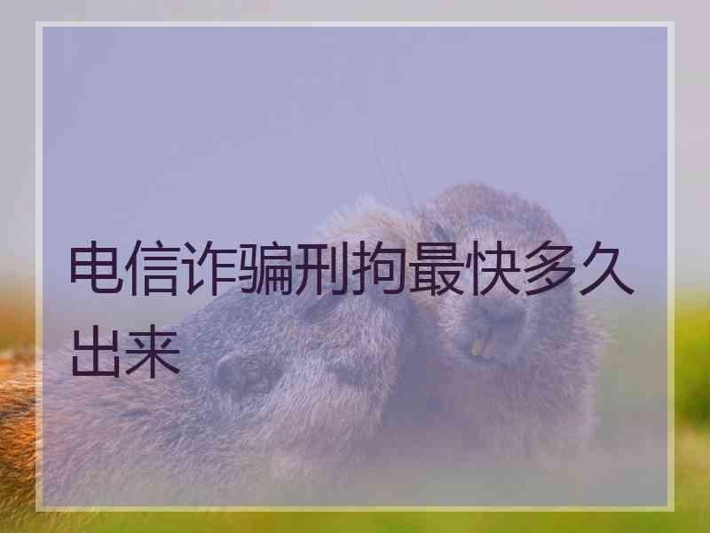 电信诈骗刑拘最快多久出来