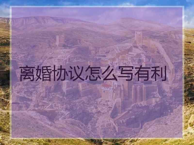 离婚协议怎么写有利