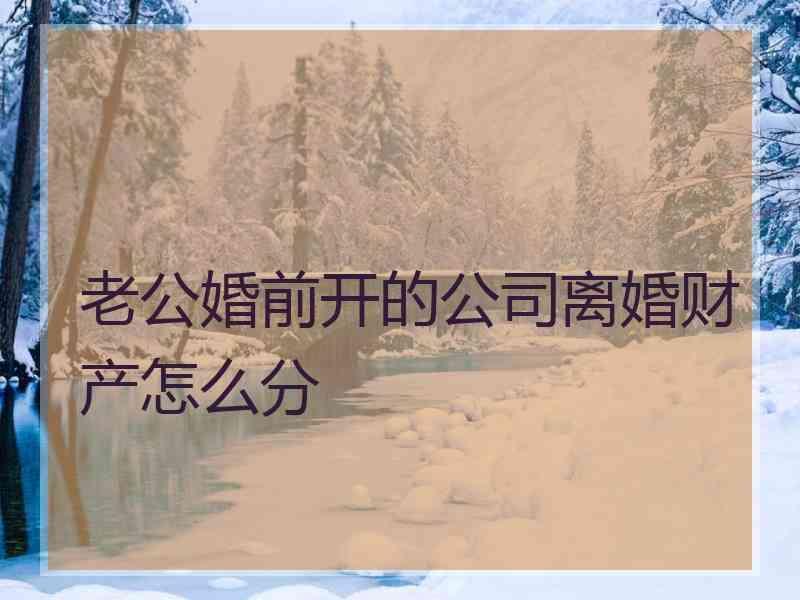 老公婚前开的公司离婚财产怎么分