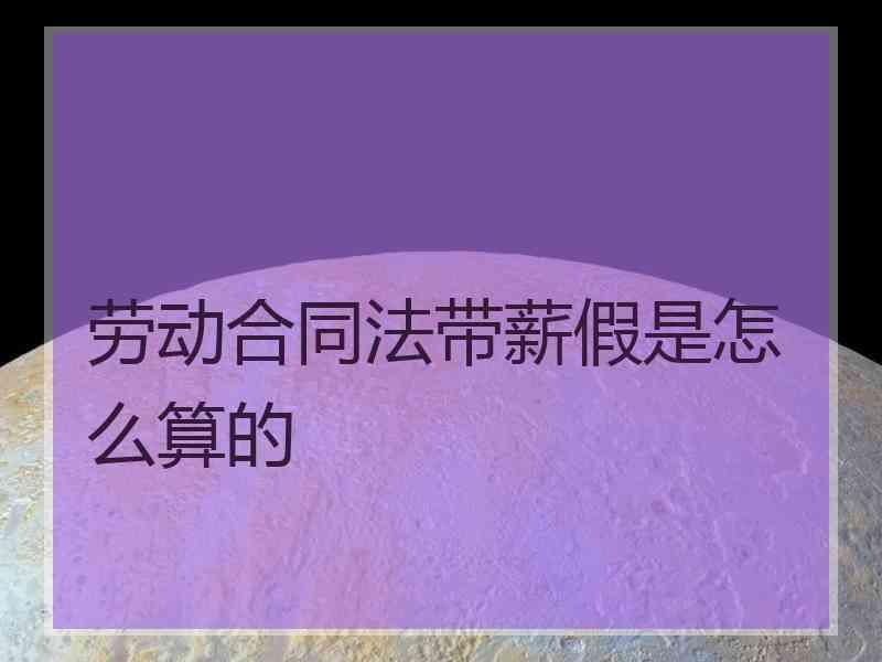 劳动合同法带薪假是怎么算的