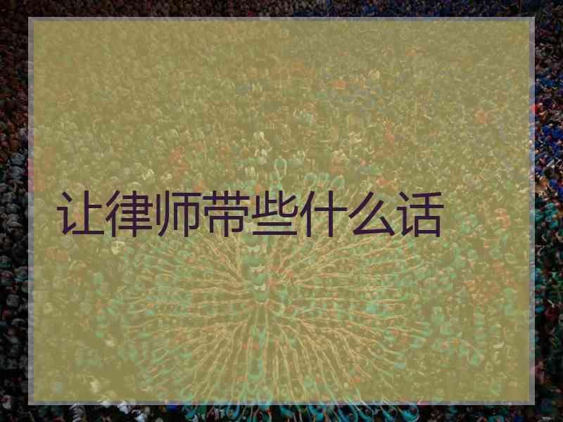 让律师带些什么话