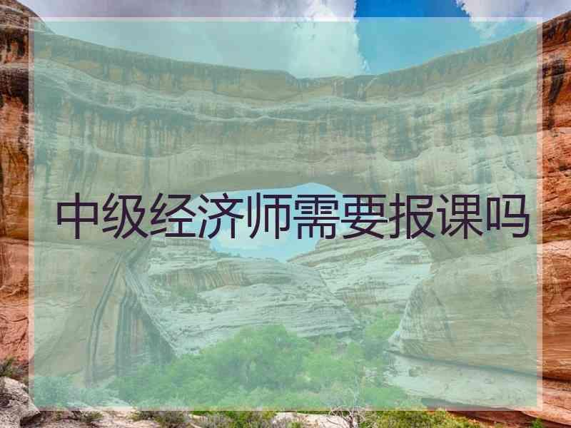 中级经济师需要报课吗