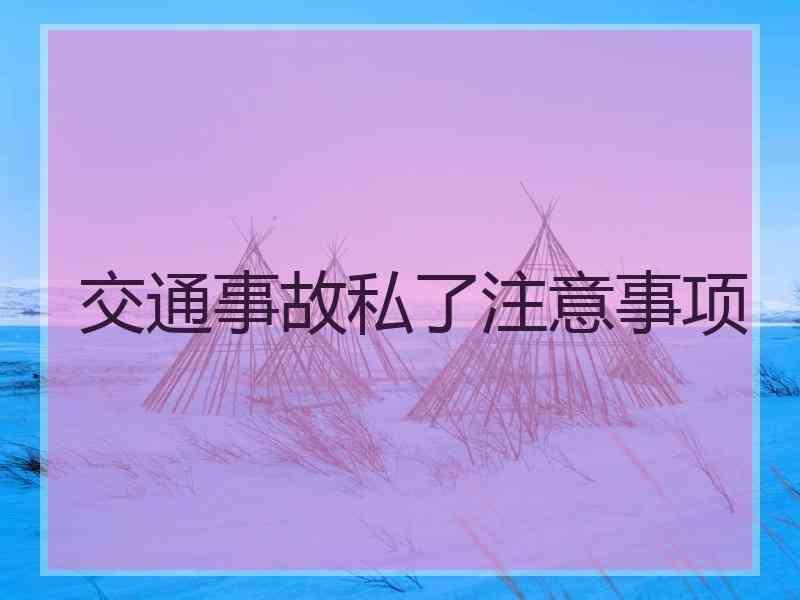 交通事故私了注意事项