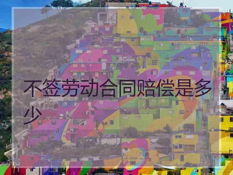 不签劳动合同赔偿是多少