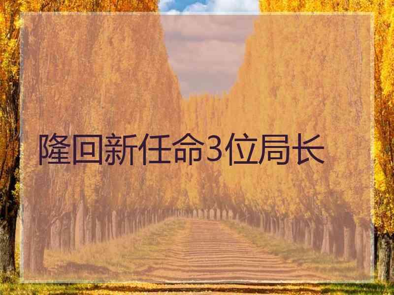 隆回新任命3位局长