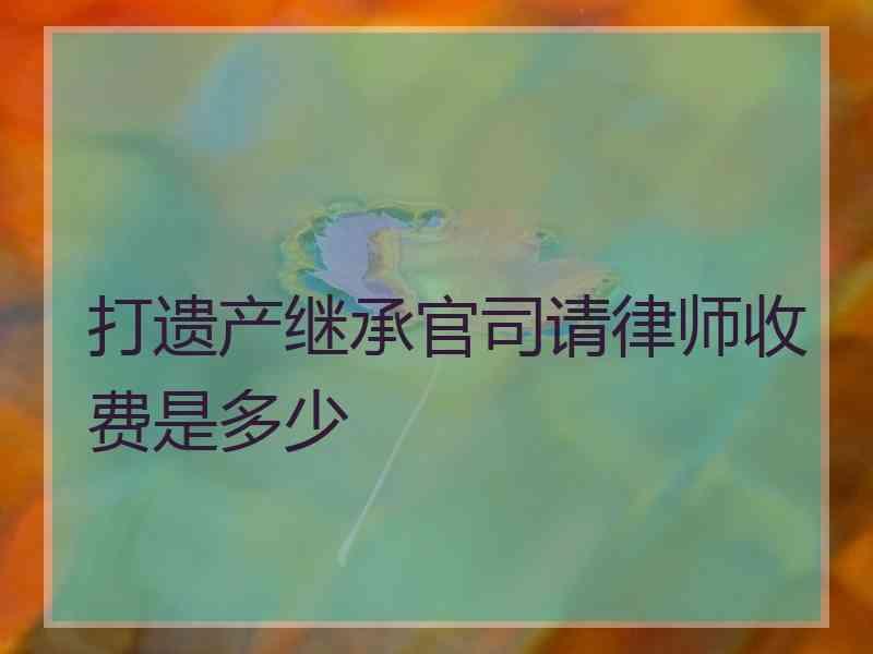 打遗产继承官司请律师收费是多少