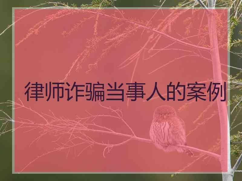 律师诈骗当事人的案例