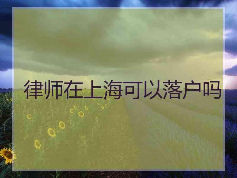 律师在上海可以落户吗