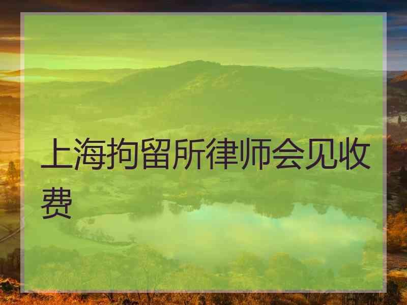 上海拘留所律师会见收费