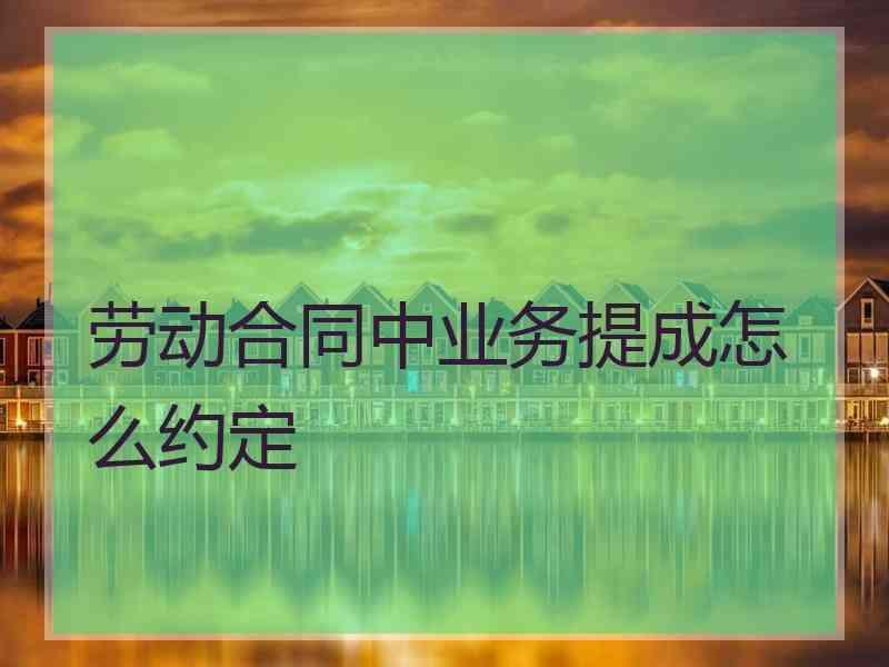 劳动合同中业务提成怎么约定