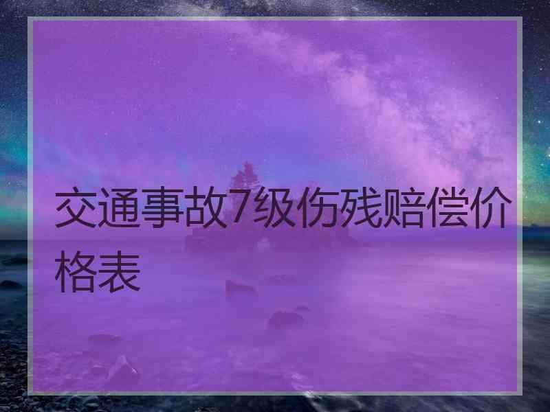 交通事故7级伤残赔偿价格表