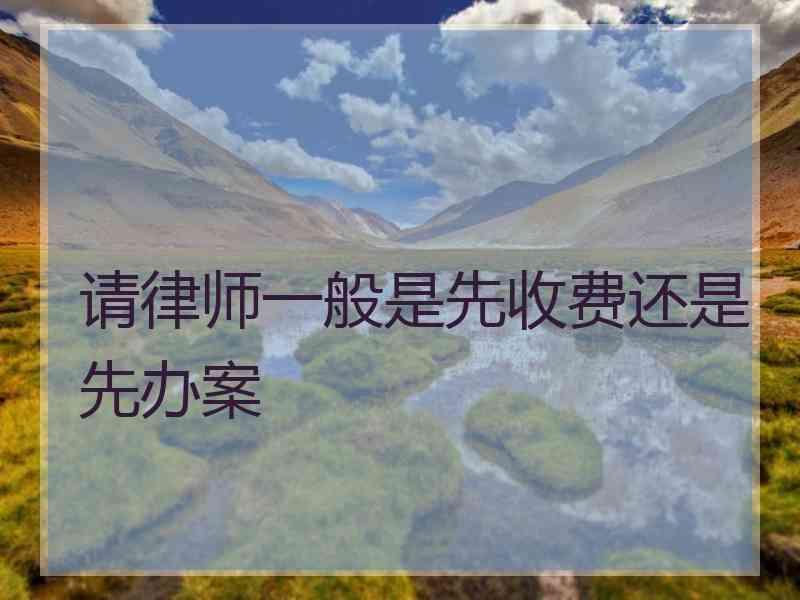 请律师一般是先收费还是先办案