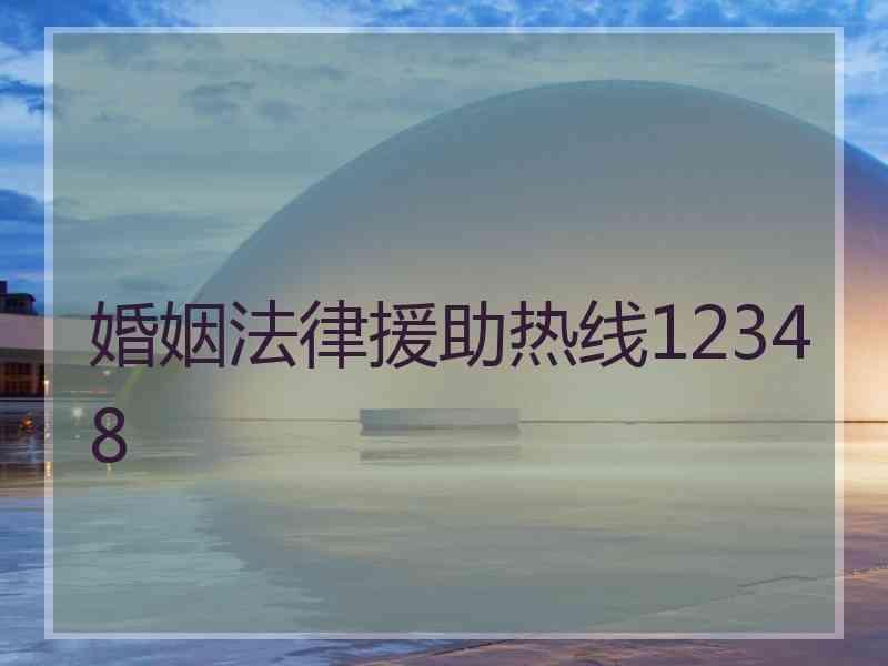 婚姻法律援助热线12348