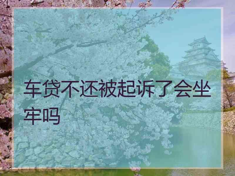 车贷不还被起诉了会坐牢吗