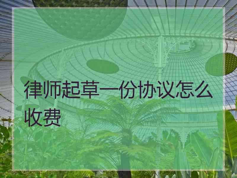 律师起草一份协议怎么收费