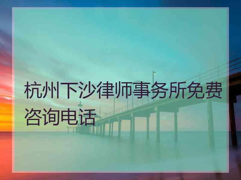 杭州下沙律师事务所免费咨询电话