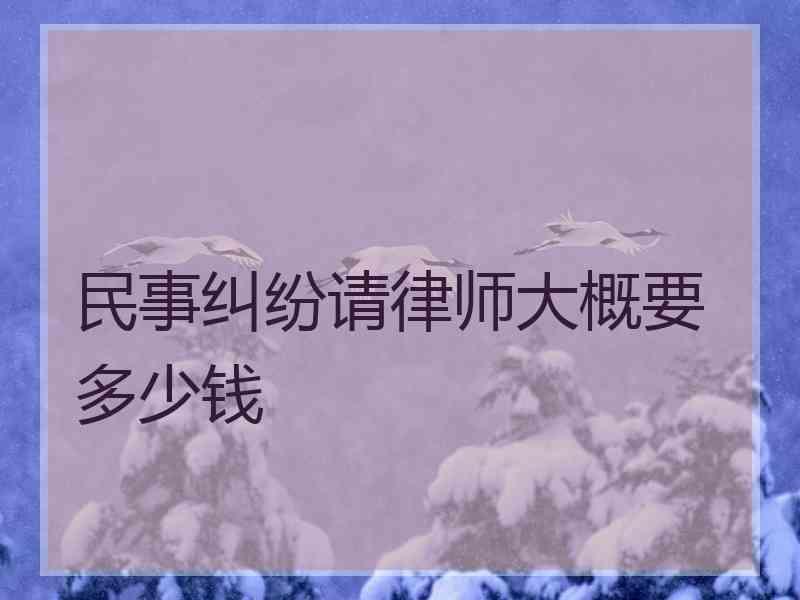 民事纠纷请律师大概要多少钱