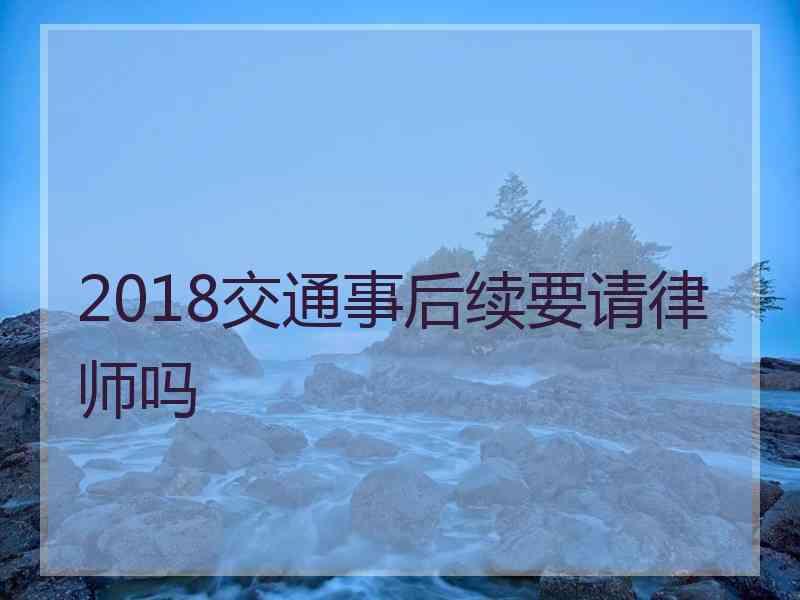 2018交通事后续要请律师吗