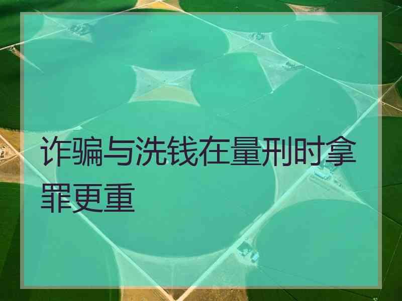 诈骗与洗钱在量刑时拿罪更重