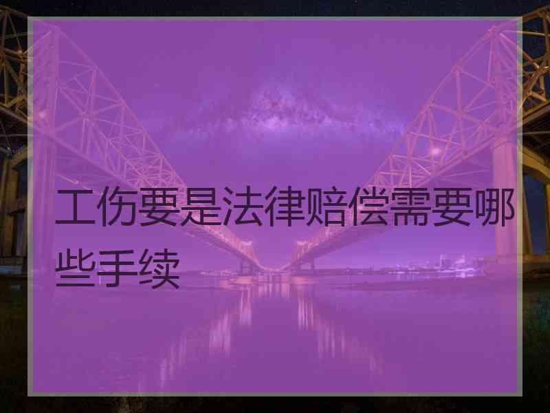 工伤要是法律赔偿需要哪些手续