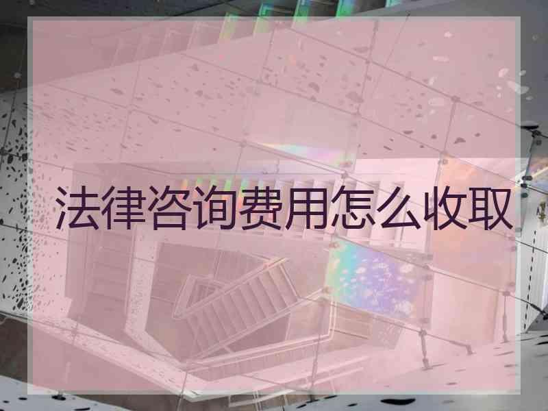 法律咨询费用怎么收取