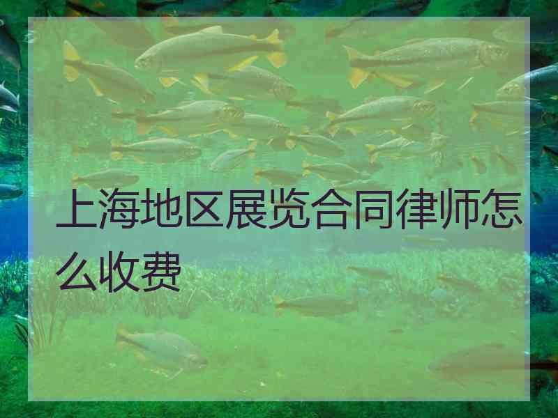 上海地区展览合同律师怎么收费