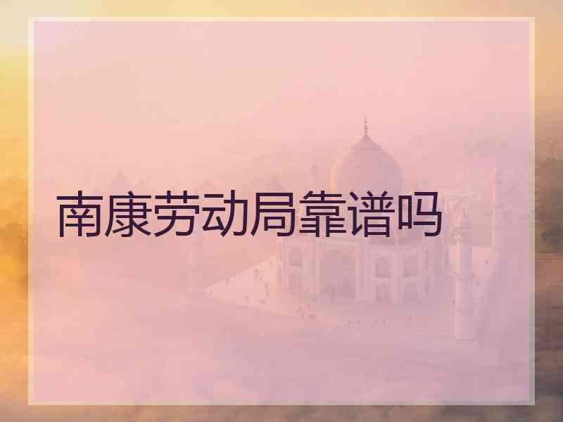 南康劳动局靠谱吗