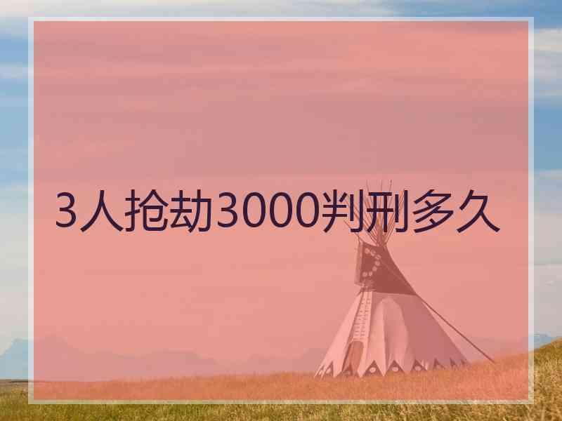 3人抢劫3000判刑多久