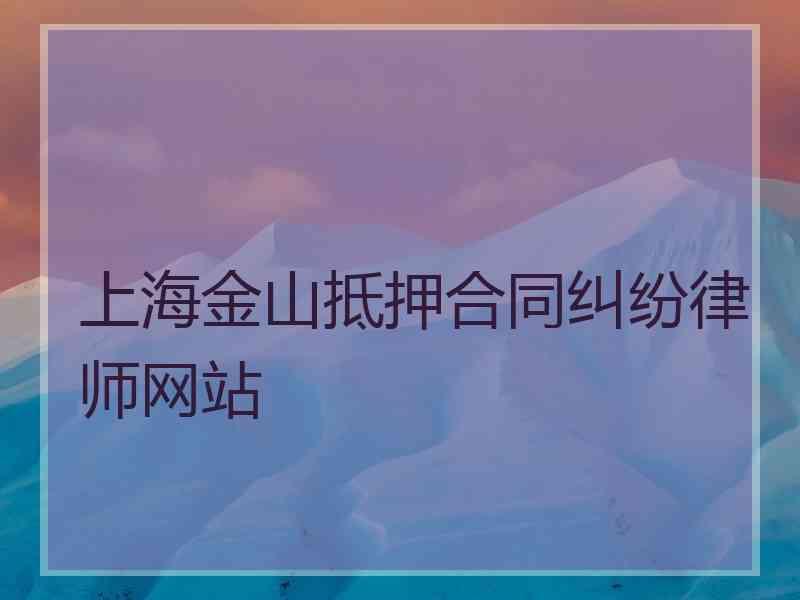 上海金山抵押合同纠纷律师网站