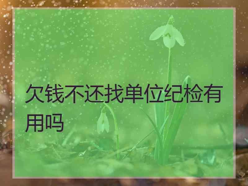 欠钱不还找单位纪检有用吗