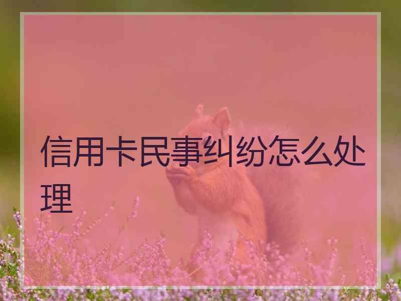 信用卡民事纠纷怎么处理