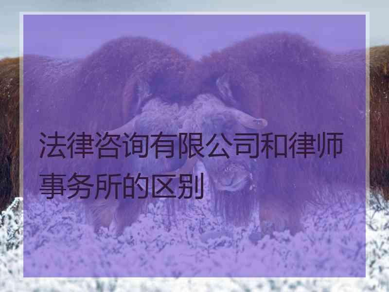 法律咨询有限公司和律师事务所的区别