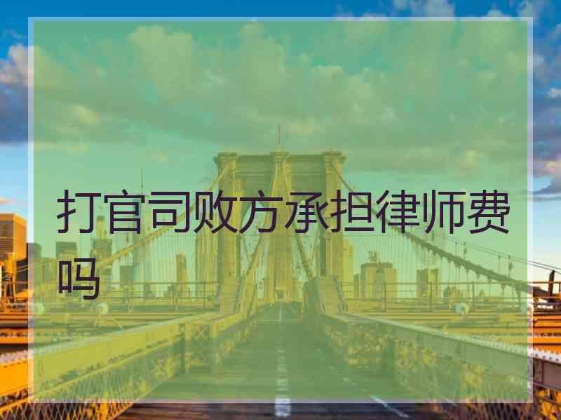 打官司败方承担律师费吗