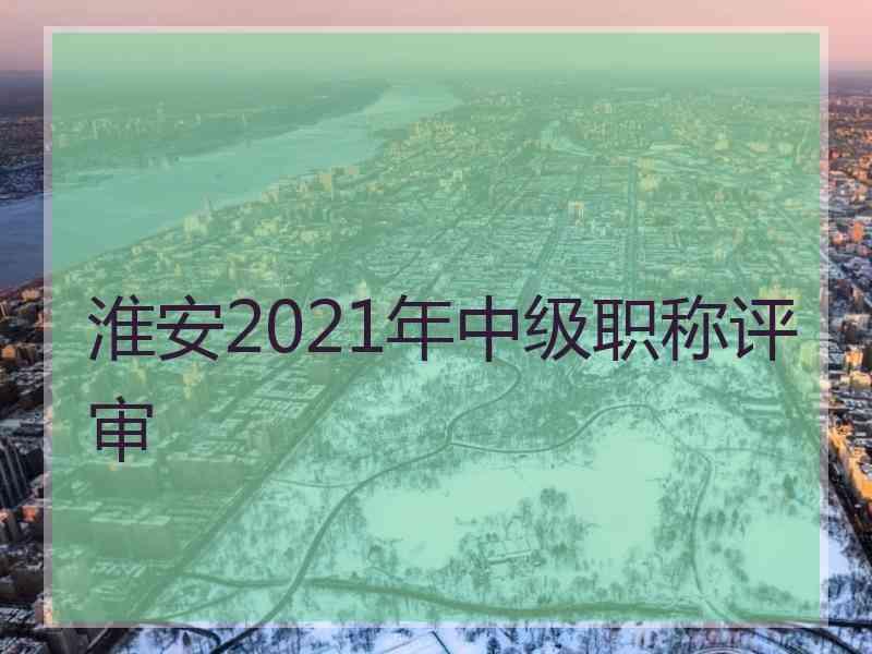 淮安2021年中级职称评审