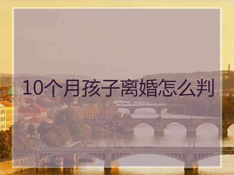 10个月孩子离婚怎么判