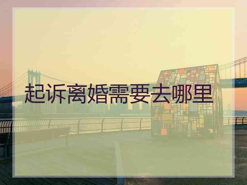 起诉离婚需要去哪里