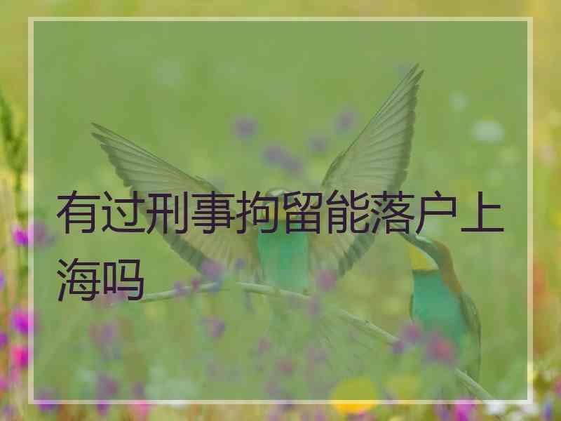 有过刑事拘留能落户上海吗