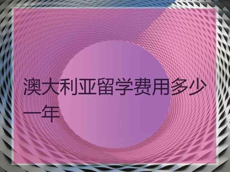 澳大利亚留学费用多少一年