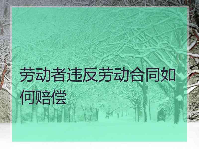 劳动者违反劳动合同如何赔偿