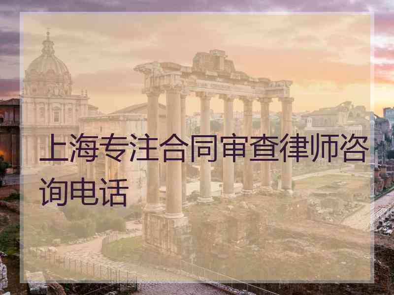 上海专注合同审查律师咨询电话