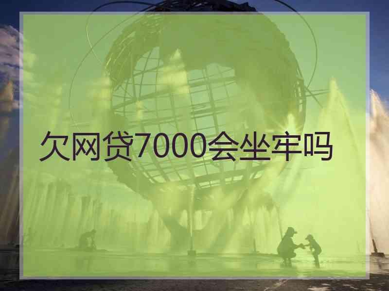 欠网贷7000会坐牢吗