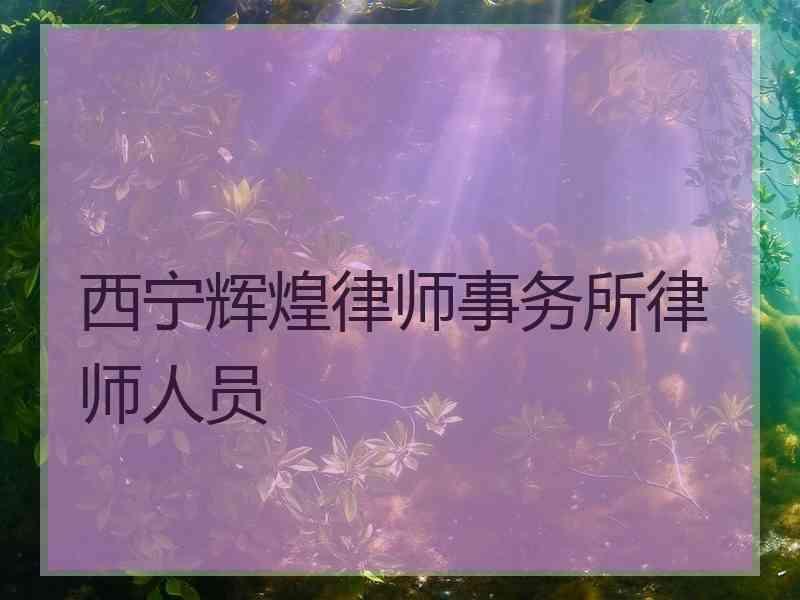 西宁辉煌律师事务所律师人员