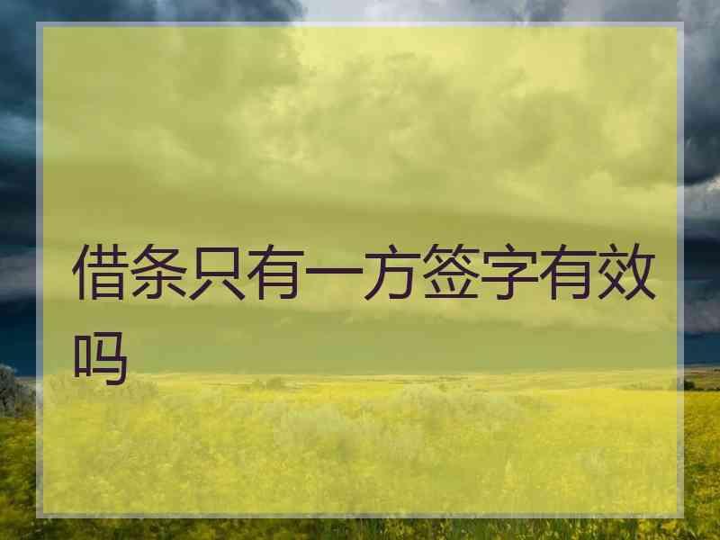 借条只有一方签字有效吗