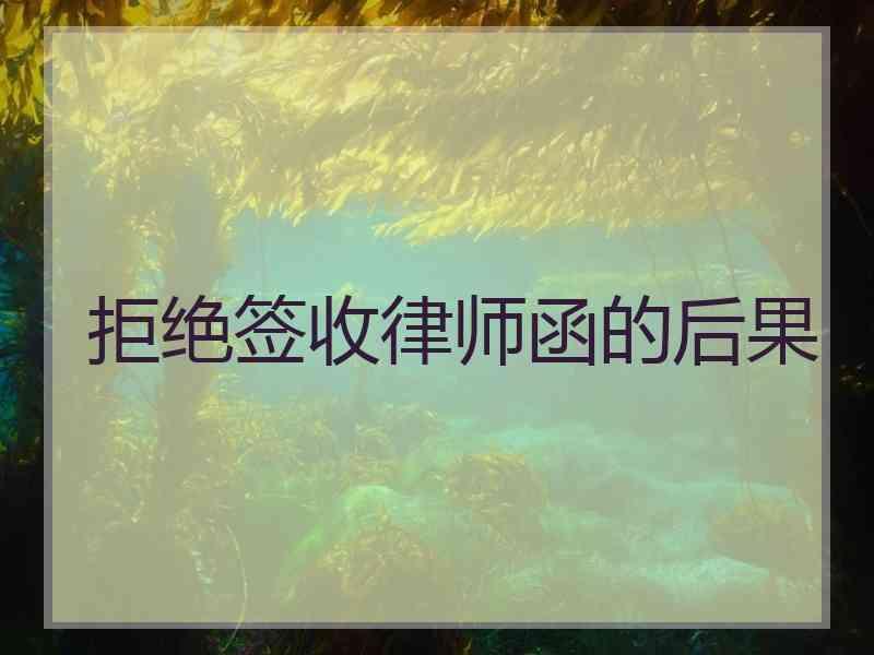 拒绝签收律师函的后果