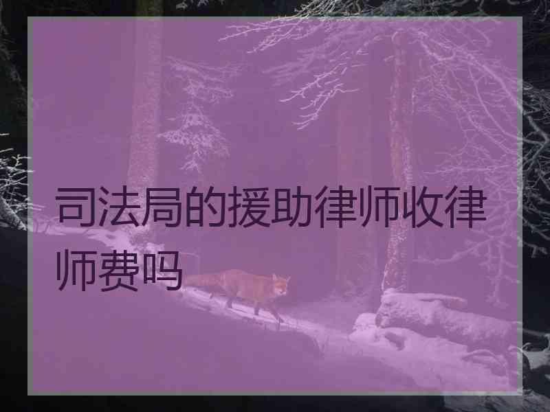 局的援助律师收律师费吗