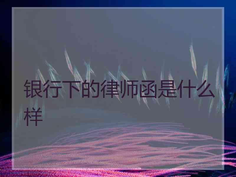 银行下的律师函是什么样