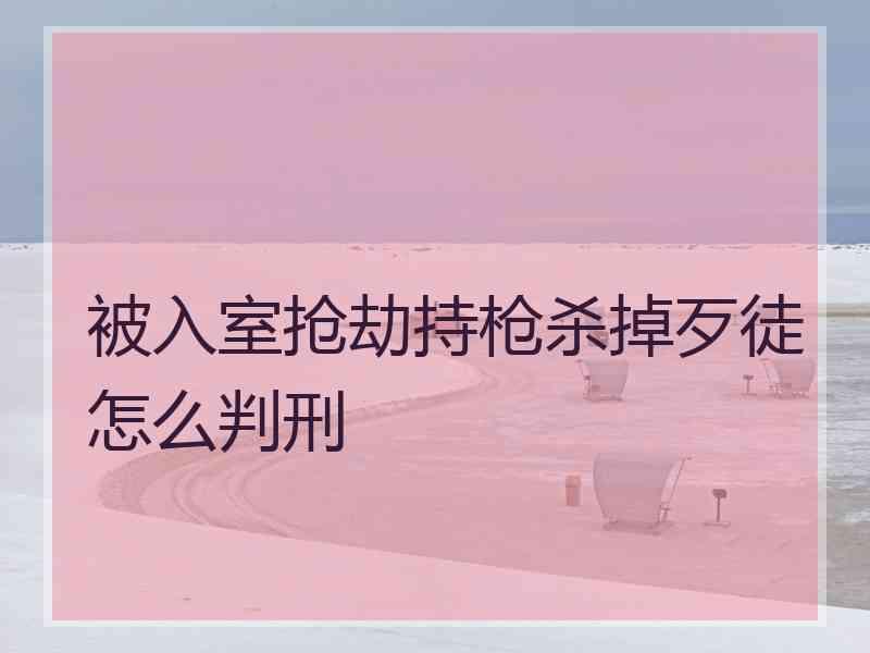 被入室抢劫持枪杀掉歹徒怎么判刑