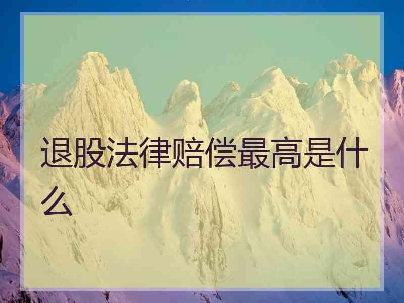 退股法律赔偿最高是什么