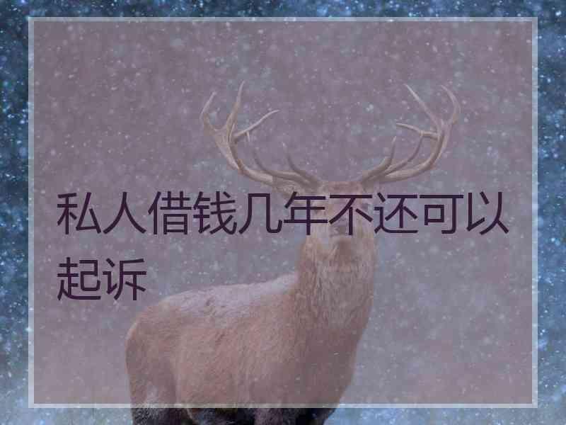 私人借钱几年不还可以起诉