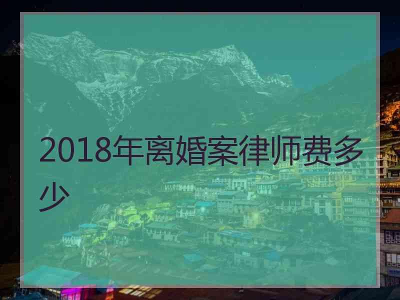 2018年离婚案律师费多少